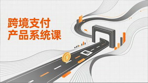 [支持免费下载]跨境支付产品系统课：基础+通道+系统设计，附赠11套原型，助力升职加薪