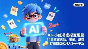 [支持免费下载]AI+小红书虚拟变现营（完结）：14天掌握选品+笔记+成交，打造自动化月入2w+事业