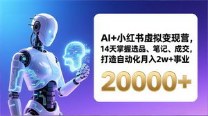 [支持免费下载]AI+小红书虚拟变现营（更新）：14天掌握选品+笔记+成交，打造自动化月入2W+事业