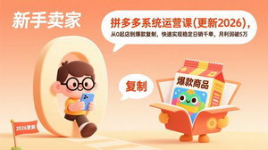 [支持免费下载]2026更新拼多多系统运营课：从0起店到爆款复制，日销千单+月利5万实战指南