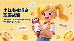 [支持免费下载]小红书教辅变现实战课：养号+爆款创作+私域转化，单月盈利2-5万轻创业优选
