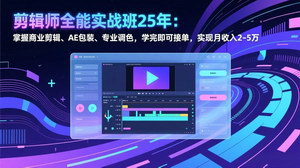 [支持免费下载]2025剪辑师全能实战班：商业剪辑+AE包装+专业调色，学完接单月入2-5万