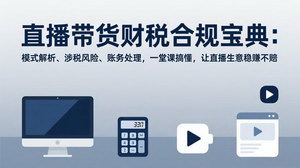 [支持免费下载]直播带货财税合规宝典：模式解析+风险规避+账务处理，让直播生意稳赚不赔