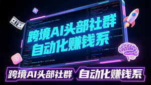 [支持免费下载]跨境AI头部社群前沿精选：落地AI实战经验，构建自动化赚钱系统
