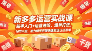 [支持免费下载]拼多多运营实战课：新手入门+进阶爆单，16节干货助力店铺日出百单