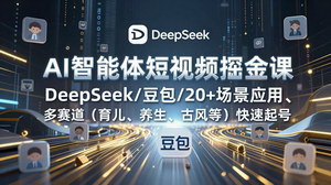 [支持免费下载]AI 智能体短视频掘金课：DeepSeek + 豆包 20 + 场景实战，多赛道快速起号变现全攻略