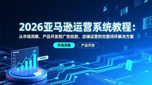 [支持免费下载]2026亚马逊运营系统教程：全闭环实战（更新至最新），从选品到广告，解锁店铺盈利密码