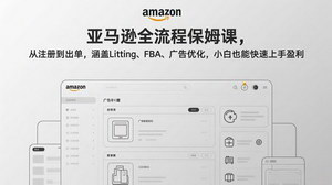 [支持免费下载]亚马逊全流程保姆课：从注册到出单，Listing+FBA+广告优化，小白也能快速盈利