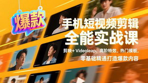 [支持免费下载]手机短视频剪辑全能实战课：剪映+Videoleap，零基础精通高阶特效打造爆款