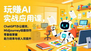 [支持免费下载]玩赚AI实战应用课：ChatGPT办公提效+Midjourney绘画，零基础上手，效率收入双提升