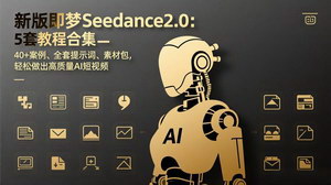 [支持免费下载]新版即梦Seedance2.0教程合集：5套干货+40+案例，新手也能做出高质量AI短视频