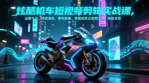 [支持免费下载]炫酷机车短视频剪辑实战课：运镜卡点+特效调色，零基础剪出高赞大片吸粉变现