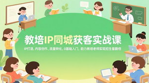 [支持免费下载]教培IP同城获客实战课：IP打造+内容创作+流量转化，教培老师招生翻倍