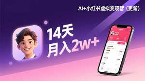 [支持免费下载]AI+小红书虚拟变现营（更新）：14天精通选品+笔记+成交，打造自动化月入2w+事业