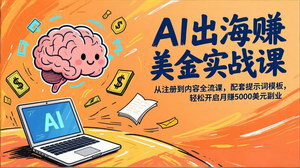 [支持免费下载]AI出海赚美金实战课：注册到内容全流程+提示词模板，新手月赚5000美元副业