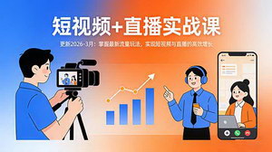 [支持免费下载]短视频+直播实战课（2026年3月更新）：掌握最新流量玩法，实现短视频与直播高效增长