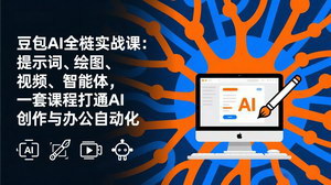 [支持免费下载]豆包AI全栈实战课（更新版）：提示词+绘图+视频+智能体，一套打通AI创作与办公自动化