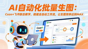 [支持免费下载]AI自动化批量生图实战：Coze+飞书全自动工作流搭建，生图效率拉满