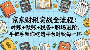 [支持免费下载]京东财税实战全流程：对账+做账+税务+职场进阶，手把手吃透平台财税每一环