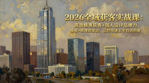 [支持免费下载]2026全域获客实战课：精准获客+强人设IP，模板+原理双驱动，快速上手自由创新