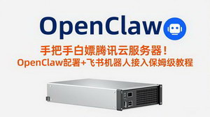 [支持免费下载]手把手白嫖腾讯云服务器！OpenClaw部署+飞书机器人接入，保姆级小白教程