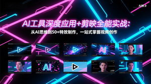 [支持免费下载]AI工具深度应用+剪映全能实战：从AI思维到50+特效，一站式搞定视频创作
