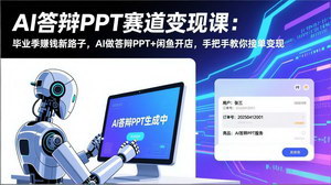 [支持免费下载]AI答辩PPT赛道变现课：毕业季副业新风口，AI做PPT+闲鱼开店接单变现