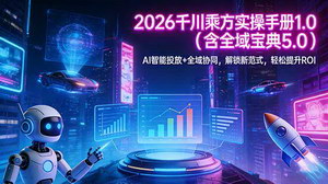 [支持免费下载]2026千川乘方实操手册1.0（含全域宝典5.0）：AI智能投放+全域协同，解锁投放新范式，轻松提升ROI