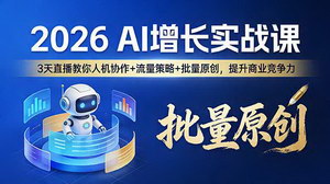 [支持免费下载]2026AI增长实战课：3天直播吃透人机协作+流量策略，批量原创轻松提升商业竞争力