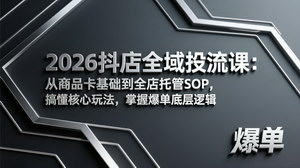 [支持免费下载]2026抖店全域投流课：商品卡入门到全店托管SOP，掌握爆单底层逻辑