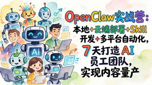 [支持免费下载]OpenClaw实战营：7天从部署到变现，打造专属AI员工团队实现内容量产