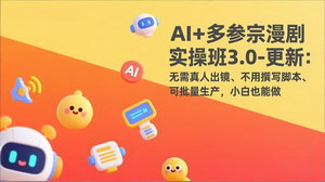 [支持免费下载]AI+多参宗漫剧实操班3.0（更新）：无需出镜不写脚本，小白可批量生产，72小时出片变现