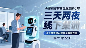 [支持免费下载]AI智能体实战创业营第七期｜三天两夜线下集训，解锁企业全业务AI智能化落地