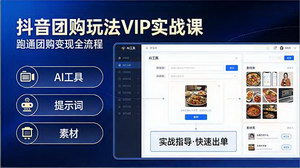 [支持免费下载]抖音团购玩法VIP实战课：原创视频+全国地址挂载+AI赋能，跑通团购变现全流程