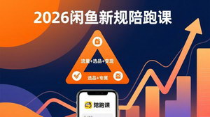 [支持免费下载]2026闲鱼高阶陪跑课上线｜吃透新规玩转选品流量，搭建稳定变现盈利体系