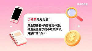 [支持免费下载]小红书账号运营课：黄金四件套+内容涨粉体系，月接广告3万+，打造金主青睐账号