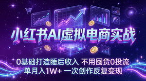 [支持免费下载]小红书AI虚拟电商实战：0基础0囤货0投流，AI赋能打造睡后收入，单月入1W+