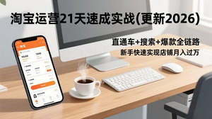 [支持免费下载]2026更新 淘宝运营21天速成实战课：直通车+搜索+爆款全链路，新手月入过万