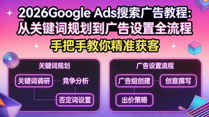 [支持免费下载]2026GoogleAds搜索广告教程：从关键词规划到广告设置全流程，手把手教你精准获客