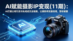 [支持免费下载]AI赋能摄影IP变现（11期）：打通公域私域全链路，摄影师流量倍增营收破圈