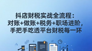 [支持免费下载]抖店财税实操全流程：对账+做账+税务+职场进阶，手把手吃透平台财税每一环