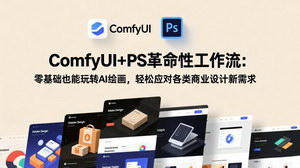 [支持免费下载]ComfyUI+PS革命性工作流：零基础玩转AI绘画，轻松应对商业设计需求