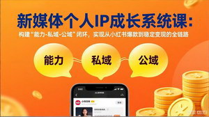 [支持免费下载]新媒体个人IP成长系统课（更新）：构建“能力-私域-公域”闭环，小红书爆款到稳定变现全打通