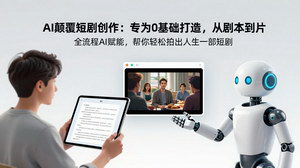 [支持免费下载]AI颠覆短剧创作：0基础可学，AI赋能从剧本到成片，轻松拍出人生第一部短剧