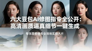 [支持免费下载]六大豆包AI修图指令全公开：一键生成高清实拍级大片，无需租棚轻松出片