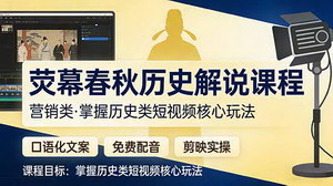 [支持免费下载]荧幕春秋历史解说课（营销类）：口语化文案+剪映实操，零成本玩转历史短视频爆款
