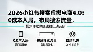 [支持免费下载]2026小红书搜索虚拟电商4.0：0成本入局，搭建自动盈利系统，实现睡觉也赚钱