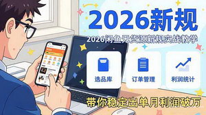 [支持免费下载]2026闲鱼无货源新规实战课：零基础从账号搭建到稳定出单，月利润破万