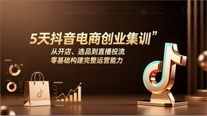 [支持免费下载]5天抖音电商创业集训：零基础从开店到直播投流，构建完整运营能力