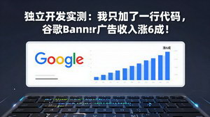 [支持免费下载]付费文章：独立开发实测｜仅加 1 行代码，谷歌 Banner 广告收入暴涨 60%，效果长久稳定